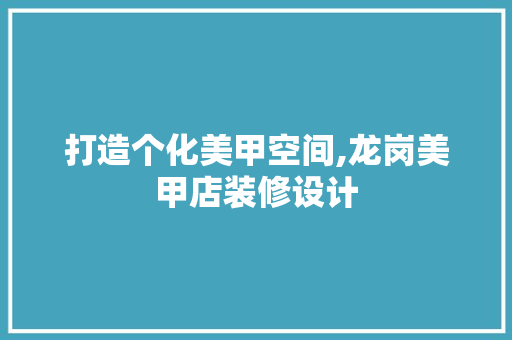 打造个化美甲空间,龙岗美甲店装修设计