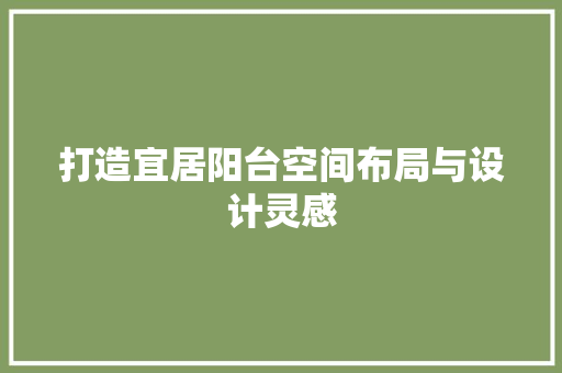 打造宜居阳台空间布局与设计灵感
