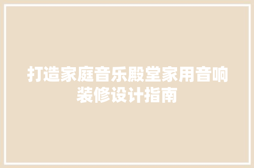 打造家庭音乐殿堂家用音响装修设计指南