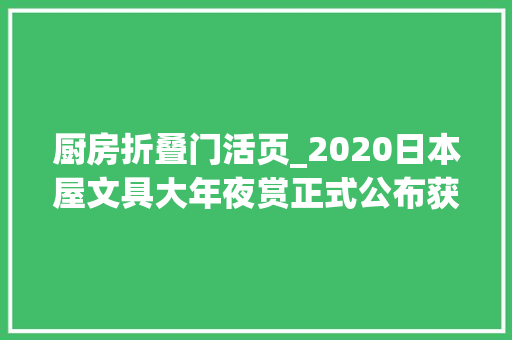 厨房折叠门活页_2020日本屋文具大年夜赏正式公布获奖产品