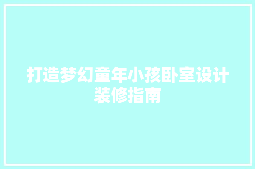打造梦幻童年小孩卧室设计装修指南