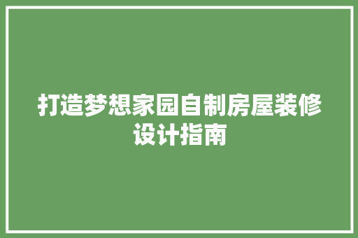 打造梦想家园自制房屋装修设计指南