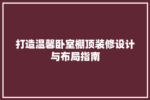 打造温馨卧室棚顶装修设计与布局指南