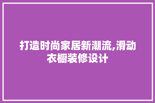 打造时尚家居新潮流,滑动衣橱装修设计