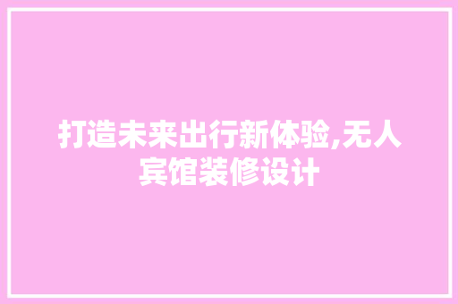 打造未来出行新体验,无人宾馆装修设计