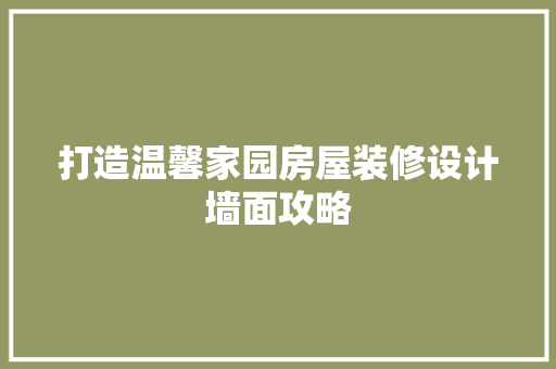 打造温馨家园房屋装修设计墙面攻略