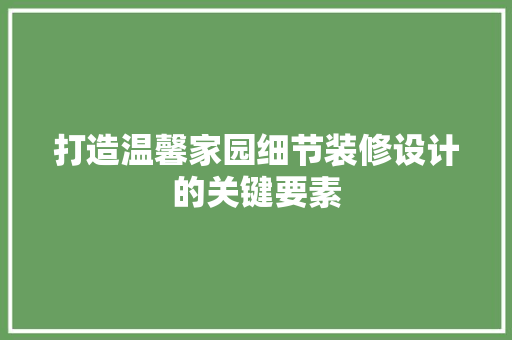 打造温馨家园细节装修设计的关键要素
