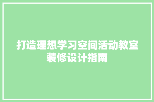打造理想学习空间活动教室装修设计指南