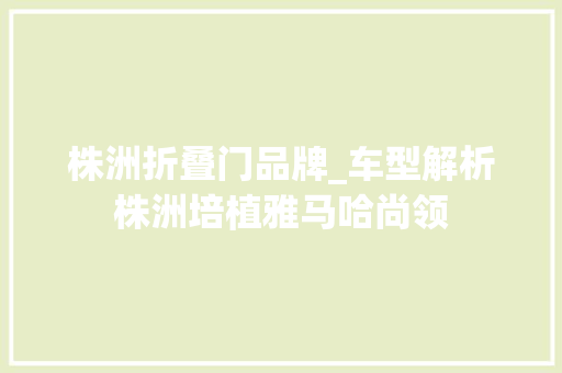 株洲折叠门品牌_车型解析株洲培植雅马哈尚领