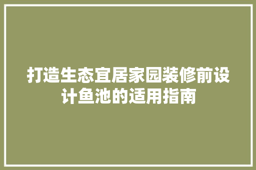 打造生态宜居家园装修前设计鱼池的适用指南