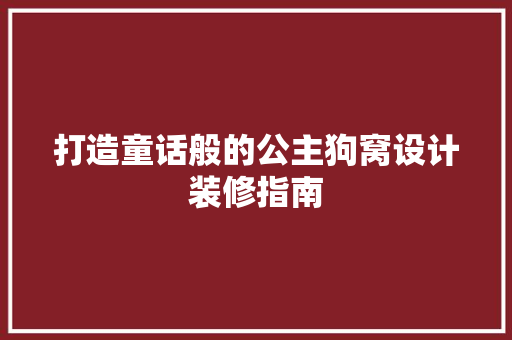 打造童话般的公主狗窝设计装修指南