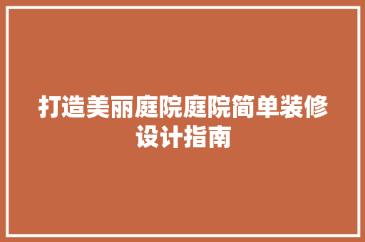 打造美丽庭院庭院简单装修设计指南