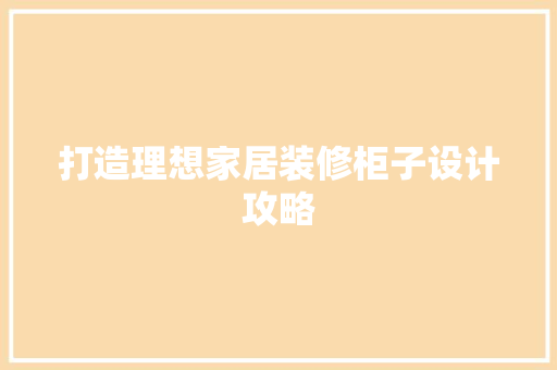 打造理想家居装修柜子设计攻略