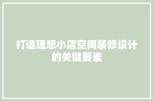 打造理想小店空间装修设计的关键要素