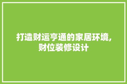 打造财运亨通的家居环境,财位装修设计