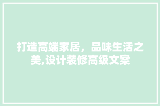 打造高端家居，品味生活之美,设计装修高级文案
