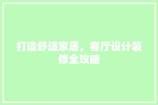 打造舒适家居，客厅设计装修全攻略
