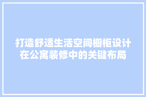 打造舒适生活空间橱柜设计在公寓装修中的关键布局