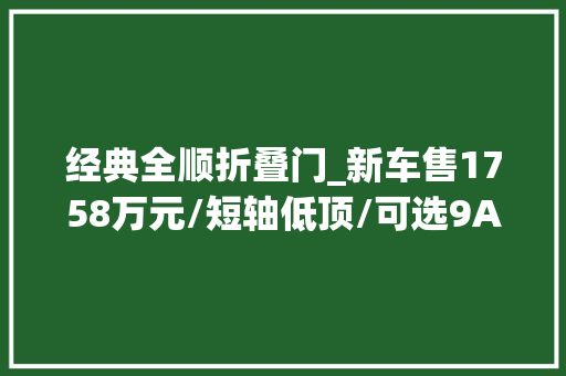 经典全顺折叠门_新车售1758万元/短轴低顶/可选9AT2023款福特全顺商旅型实拍