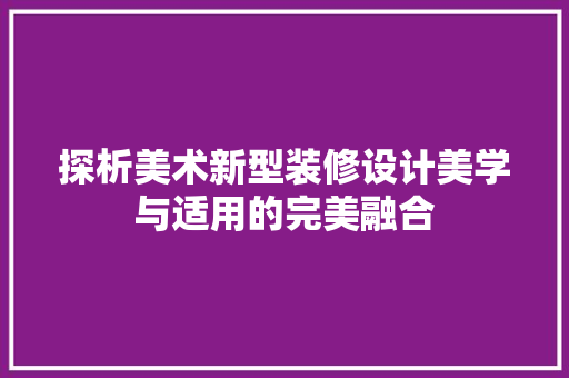 探析美术新型装修设计美学与适用的完美融合