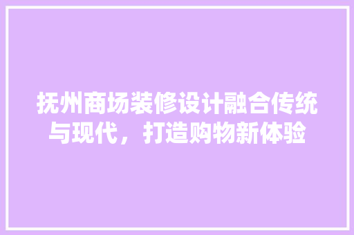 抚州商场装修设计融合传统与现代，打造购物新体验