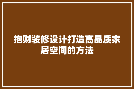 抱财装修设计打造高品质家居空间的方法