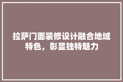拉萨门面装修设计融合地域特色，彰显独特魅力