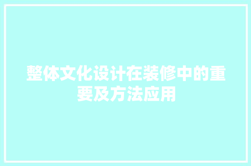 整体文化设计在装修中的重要及方法应用