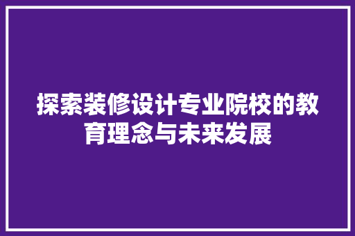 探索装修设计专业院校的教育理念与未来发展