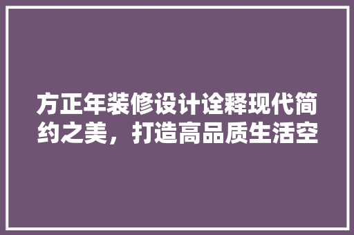 方正年装修设计诠释现代简约之美，打造高品质生活空间