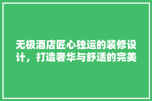 无极酒店匠心独运的装修设计，打造奢华与舒适的完美融合