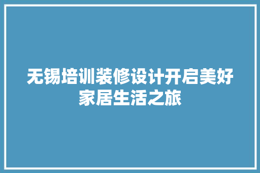 无锡培训装修设计开启美好家居生活之旅
