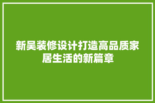 新吴装修设计打造高品质家居生活的新篇章