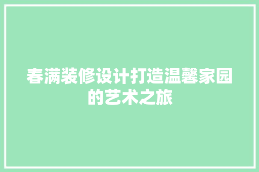 春满装修设计打造温馨家园的艺术之旅