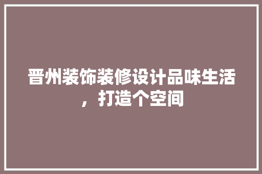 晋州装饰装修设计品味生活，打造个空间