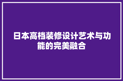 日本高档装修设计艺术与功能的完美融合