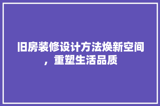 旧房装修设计方法焕新空间，重塑生活品质