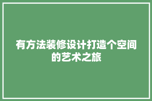 有方法装修设计打造个空间的艺术之旅