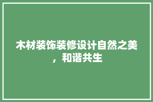 木材装饰装修设计自然之美，和谐共生