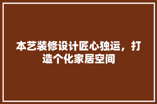 本艺装修设计匠心独运，打造个化家居空间