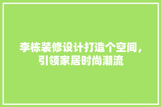 李栋装修设计打造个空间，引领家居时尚潮流