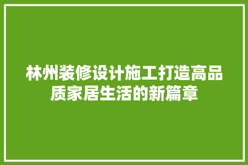 林州装修设计施工打造高品质家居生活的新篇章