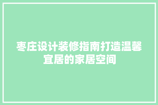 枣庄设计装修指南打造温馨宜居的家居空间