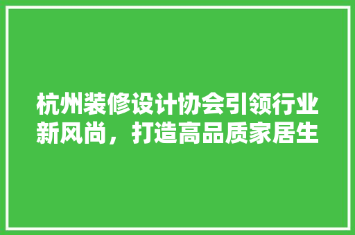 杭州装修设计协会引领行业新风尚，打造高品质家居生活