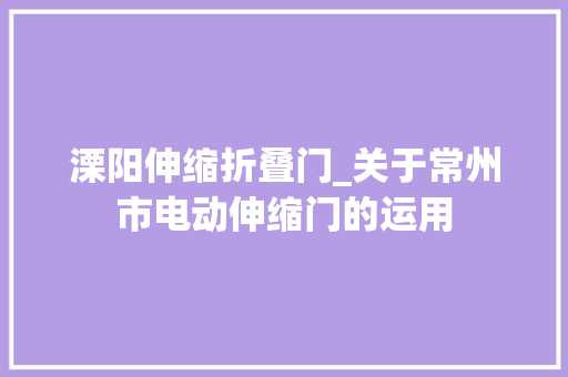 溧阳伸缩折叠门_关于常州市电动伸缩门的运用