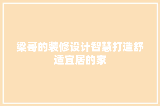 梁哥的装修设计智慧打造舒适宜居的家