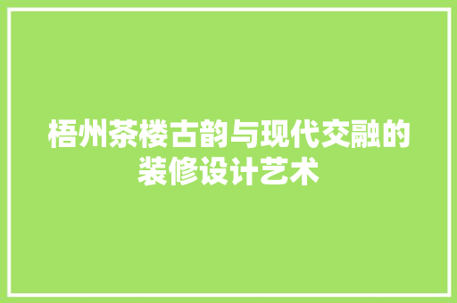 梧州茶楼古韵与现代交融的装修设计艺术