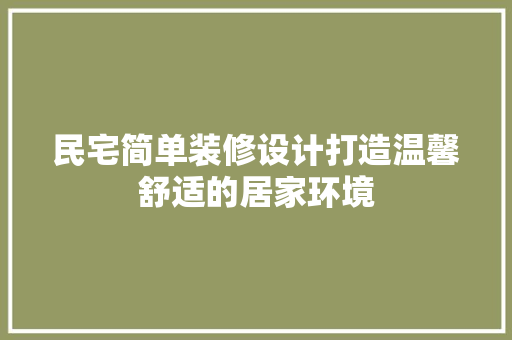 民宅简单装修设计打造温馨舒适的居家环境