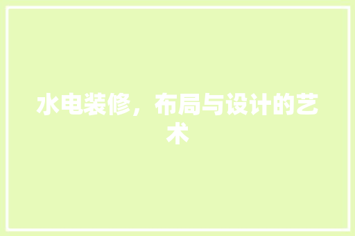 水电装修，布局与设计的艺术