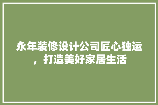 永年装修设计公司匠心独运，打造美好家居生活